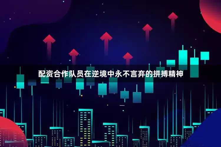 配资合作队员在逆境中永不言弃的拼搏精神
