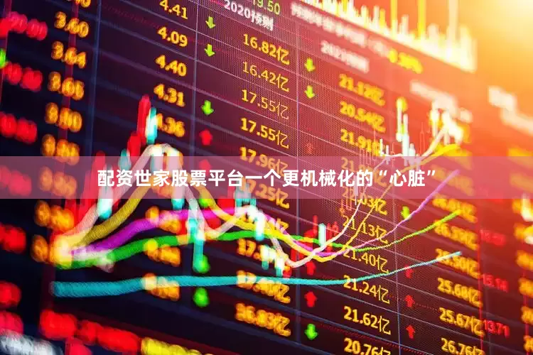 配资世家股票平台一个更机械化的“心脏”